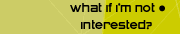 What if I'm not interested?